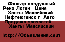 Фильтр воздушный Рено Логан › Цена ­ 200 - Ханты-Мансийский, Нефтеюганск г. Авто » Продажа запчастей   . Ханты-Мансийский